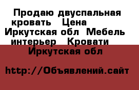 Продаю двуспальная кровать › Цена ­ 3 000 - Иркутская обл. Мебель, интерьер » Кровати   . Иркутская обл.